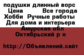 подушки длинный ворс  › Цена ­ 800 - Все города Хобби. Ручные работы » Для дома и интерьера   . Амурская обл.,Октябрьский р-н